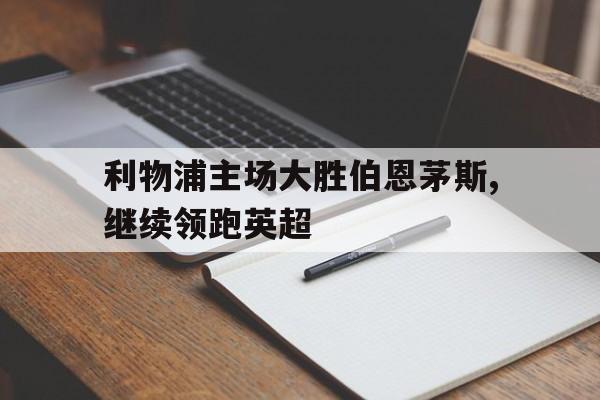 利物浦主场大胜伯恩茅斯,继续领跑英超